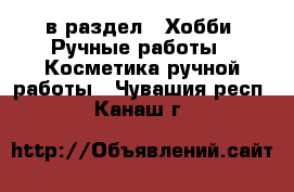  в раздел : Хобби. Ручные работы » Косметика ручной работы . Чувашия респ.,Канаш г.